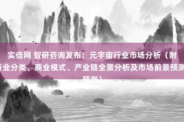 实倍网 智研咨询发布：元宇宙行业市场分析（附行业分类、商业模式、产业链全景分析及市场前景预测）
