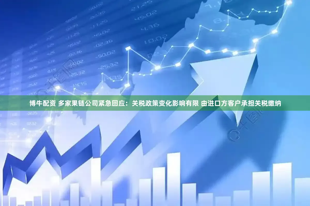 博牛配资 多家果链公司紧急回应：关税政策变化影响有限 由进口方客户承担关税缴纳