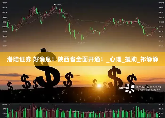 港陆证券 好消息！陕西省全面开通！_心理_援助_祁静静