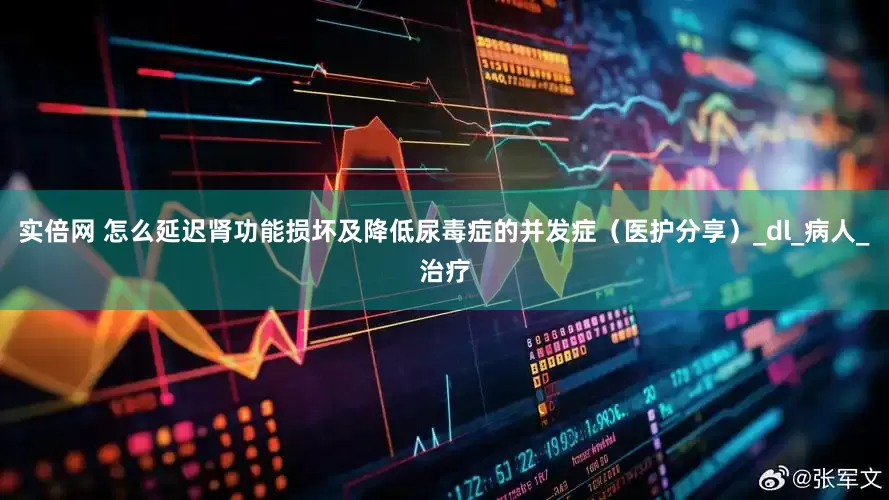 实倍网 怎么延迟肾功能损坏及降低尿毒症的并发症（医护分享）_dl_病人_治疗