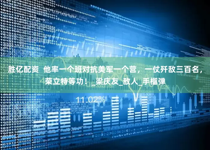 胜亿配资  他率一个班对抗美军一个营，一仗歼敌三百名，荣立特等功！_梁庆友_敌人_手榴弹