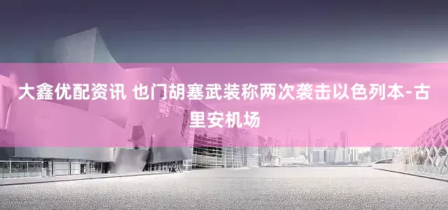 大鑫优配资讯 也门胡塞武装称两次袭击以色列本-古里安机场
