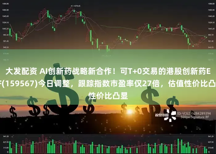 大发配资 AI创新药战略新合作！可T+0交易的港股创新药ETF(159567)今日调整，跟踪指数市盈率仅27倍，估值性价比凸显