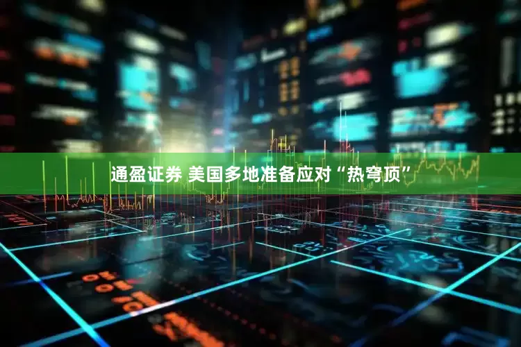 通盈证券 美国多地准备应对“热穹顶”