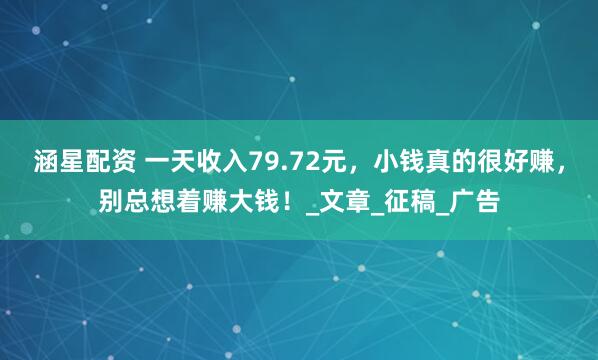 涵星配资 一天收入79.72元，小钱真的很好赚，别总想着赚大钱！_文章_征稿_广告
