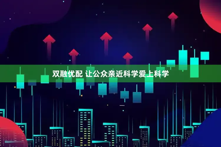 双融优配 让公众亲近科学爱上科学