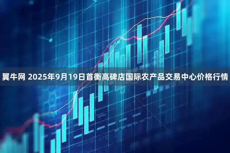 翼牛网 2025年9月19日首衡高碑店国际农产品交易中心价格行情