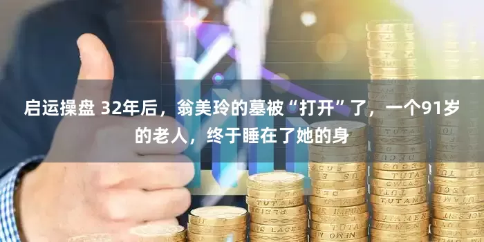 启运操盘 32年后，翁美玲的墓被“打开”了，一个91岁的老人，终于睡在了她的身