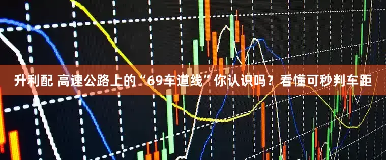 升利配 高速公路上的“69车道线”你认识吗？看懂可秒判车距