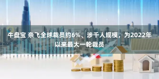 牛盘宝 奈飞全球裁员约6%、涉千人规模，为2022年以来最大一轮裁员